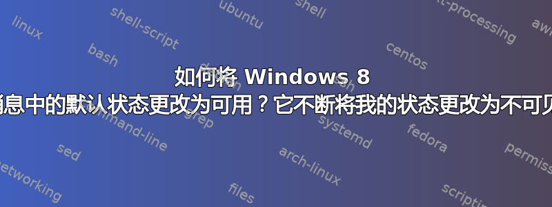 如何将 Windows 8 消息中的默认状态更改为可用？它不断将我的状态更改为不可见