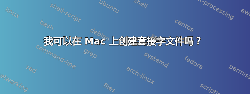 我可以在 Mac 上创建套接字文件吗？