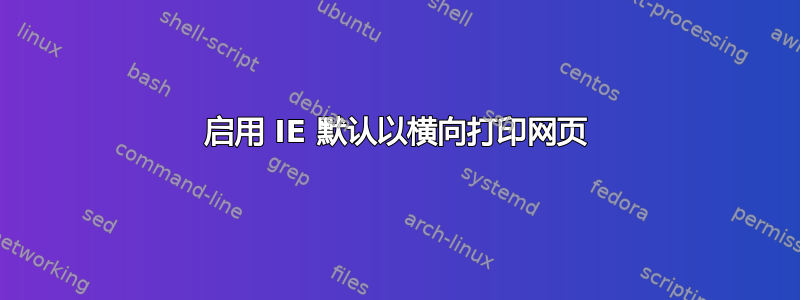 启用 IE 默认以横向打印网页