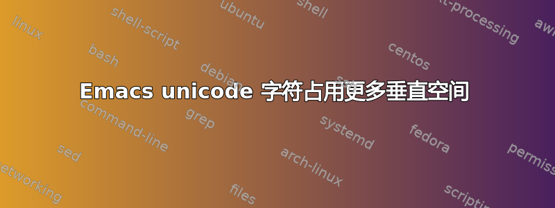 Emacs unicode 字符占用更多垂直空间