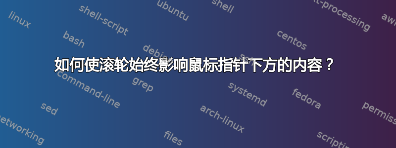 如何使滚轮始终影响鼠标指针下方的内容？