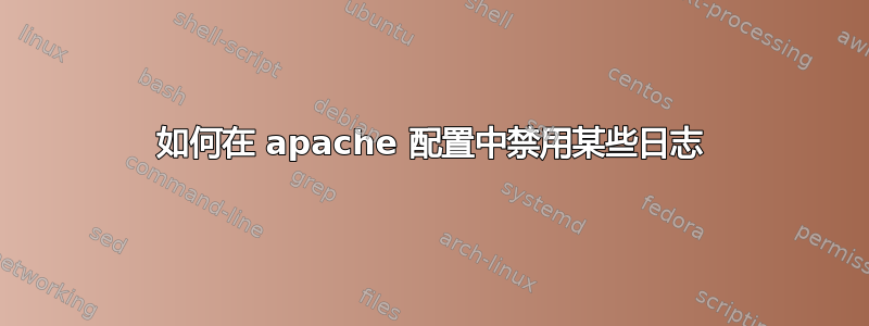 如何在 apache 配置中禁用某些日志