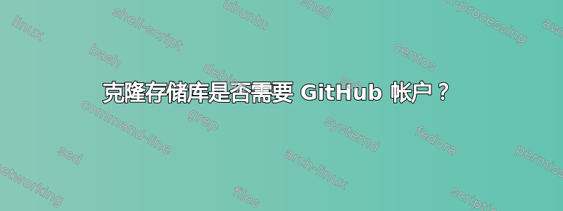 克隆存储库是否需要 GitHub 帐户？