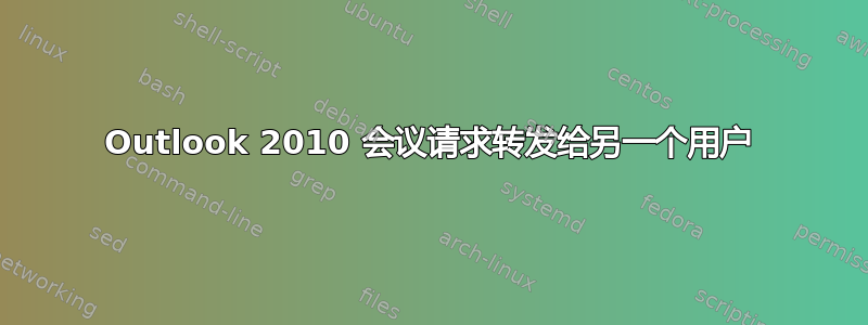 Outlook 2010 会议请求转发给另一个用户