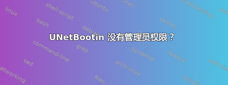 UNetBootin 没有管理员权限？