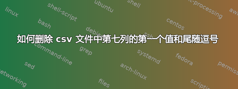 如何删除 csv 文件中第七列的第一个值和尾随逗号