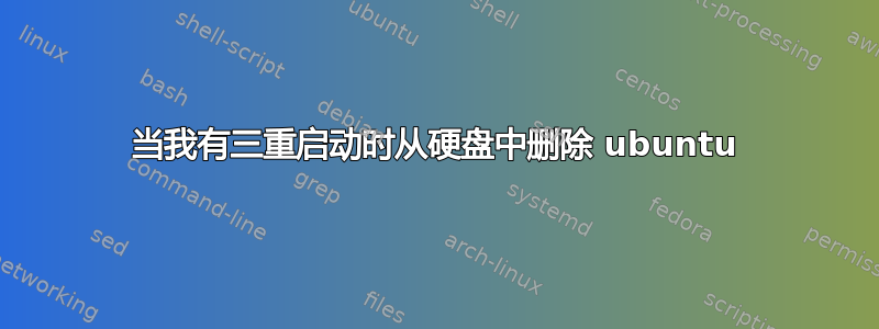 当我有三重启动时从硬盘中删除 ubuntu