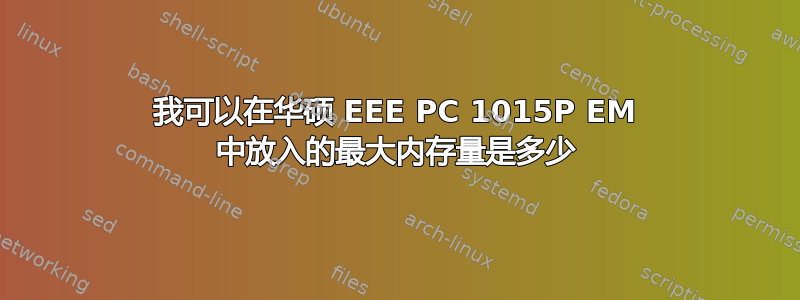 我可以在华硕 EEE PC 1015P EM 中放入的最大内存量是多少