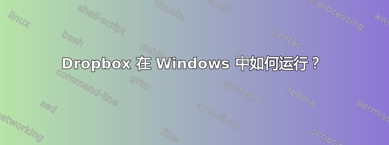 Dropbox 在 Windows 中如何运行？