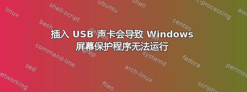 插入 USB 声卡会导致 Windows 屏幕保护程序无法运行