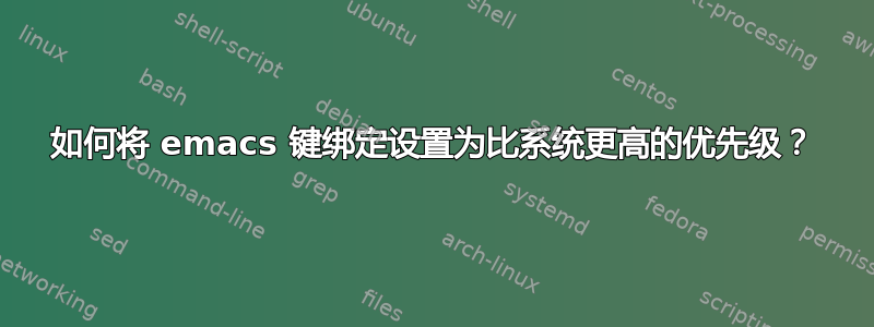 如何将 emacs 键绑定设置为比系统更高的优先级？