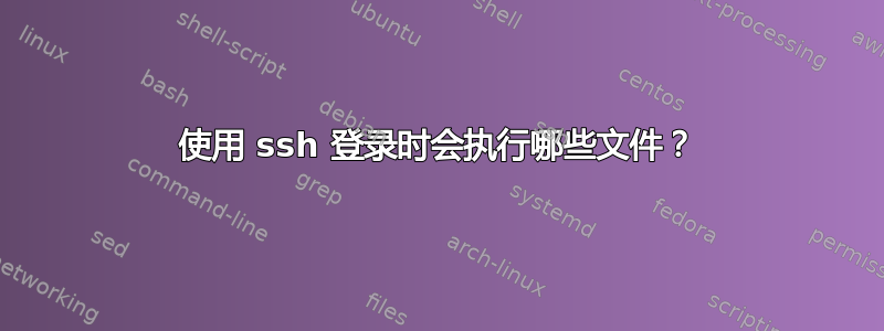 使用 ssh 登录时会执行哪些文件？