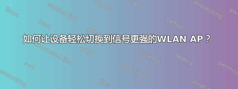 如何让设备轻松切换到信号更强的WLAN AP？