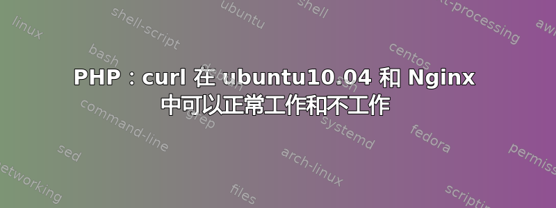 PHP：curl 在 ubuntu10.04 和 Nginx 中可以正常工作和不工作