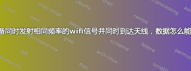 如果两个设备同时发射相同频率的wifi信号并同时到达天线，数据怎么能不重叠呢？