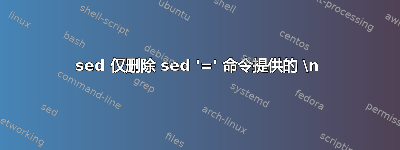 sed 仅删除 sed '=' 命令提供的 \n