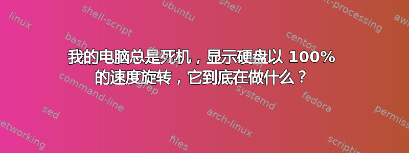 我的电脑总是死机，显示硬盘以 100% 的速度旋转，它到底在做什么？