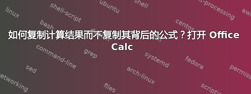 如何复制计算结果而不复制其背后的公式？打开 Office Calc 