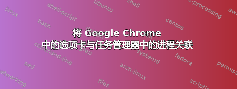 将 Google Chrome 中的选项卡与任务管理器中的进程关联