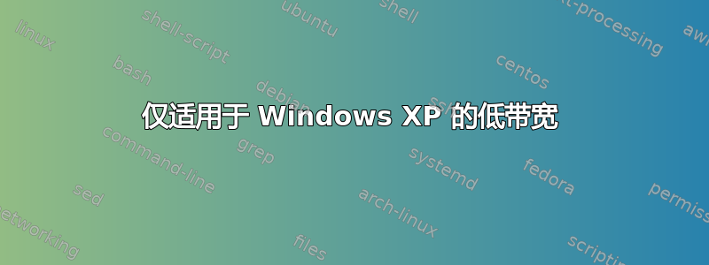 仅适用于 Windows XP 的低带宽