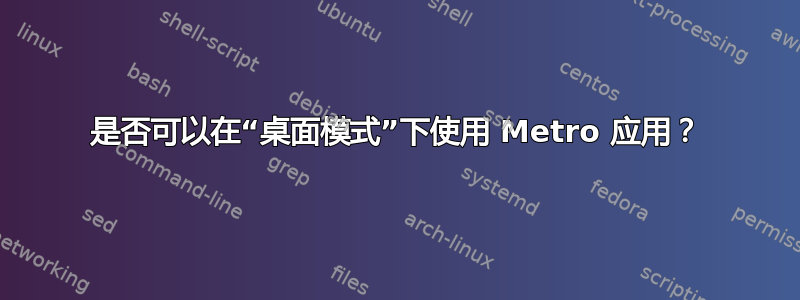 是否可以在“桌面模式”下使用 Metro 应用？