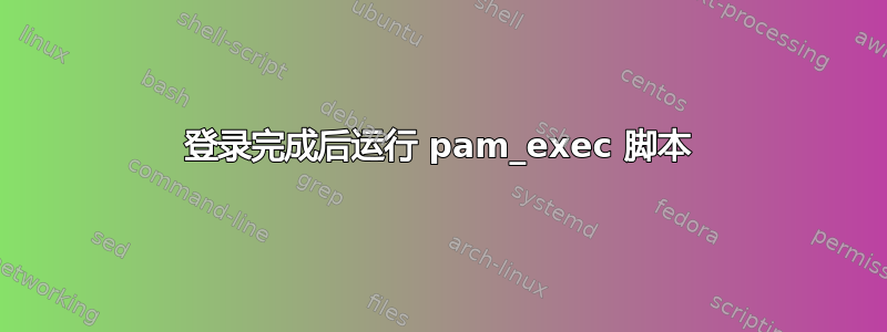 登录完成后运行 pam_exec 脚本