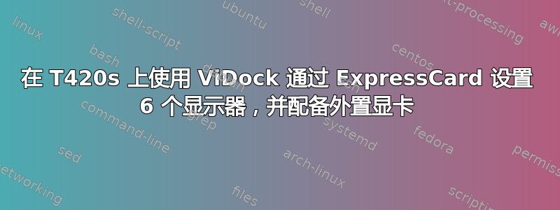 在 T420s 上使用 ViDock 通过 ExpressCard 设置 6 个显示器，并配备外置显卡