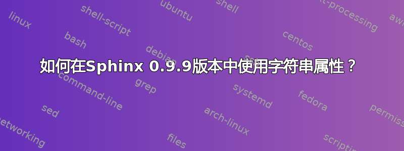 如何在Sphinx 0.9.9版本中使用字符串属性？