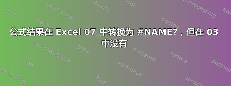 公式结果在 Excel 07 中转换为 #NAME?，但在 03 中没有