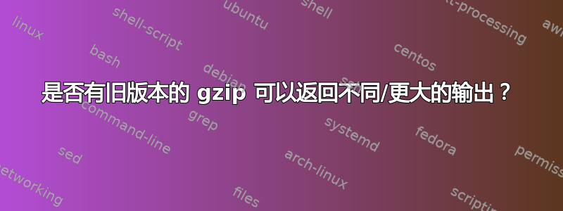 是否有旧版本的 gzip 可以返回不同/更大的输出？