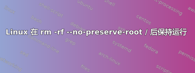 Linux 在 rm -rf --no-preserve-root / 后保持运行