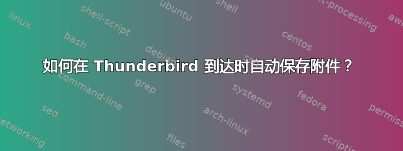 如何在 Thunderbird 到达时自动保存附件？