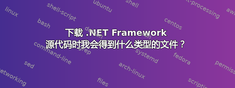 下载 .NET Framework 源代码时我会得到什么类型的文件？