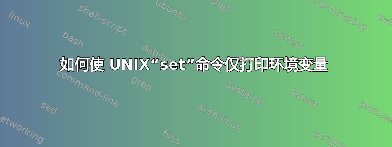 如何使 UNIX“set”命令仅打印环境变量