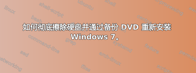 如何彻底擦除硬盘并通过备份 DVD 重新安装 Windows 7。