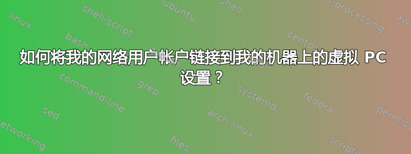 如何将我的网络用户帐户链接到我的机器上的虚拟 PC 设置？