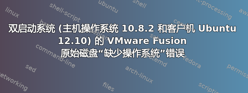 双启动系统 (主机操作系统 10.8.2 和客户机 Ubuntu 12.10) 的 VMware Fusion 原始磁盘“缺少操作系统”错误