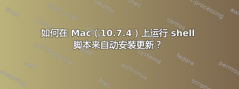 如何在 Mac（10.7.4）上运行 shell 脚本来自动安装更新？