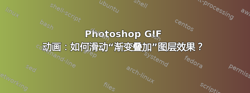 Photoshop GIF 动画：如何滑动“渐变叠加”图层效果？