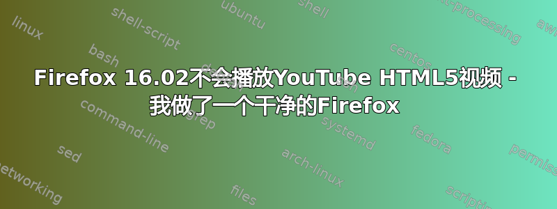 Firefox 16.02不会播放YouTube HTML5视频 - 我做了一个干净的Firefox