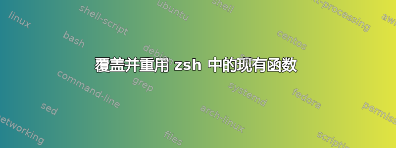 覆盖并重用 zsh 中的现有函数