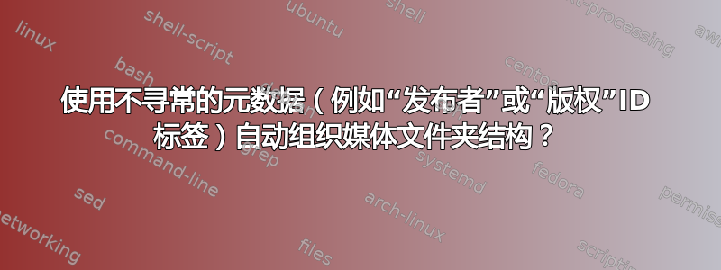 使用不寻常的元数据（例如“发布者”或“版权”ID 标签）自动组织媒体文件夹结构？