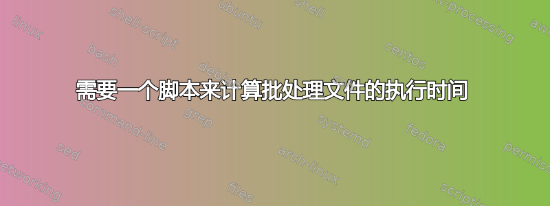 需要一个脚本来计算批处理文件的执行时间