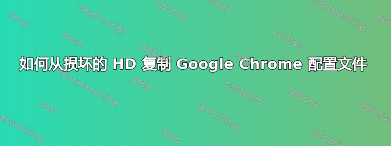 如何从损坏的 HD 复制 Google Chrome 配置文件