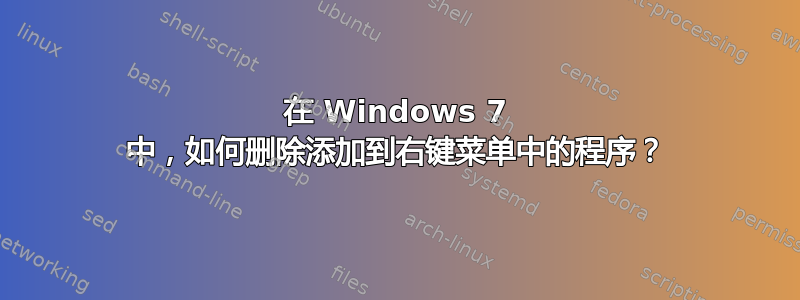 在 Windows 7 中，如何删除添加到右键菜单中的程序？