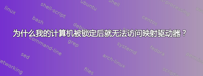 为什么我的计算机被锁定后就无法访问映射驱动器？