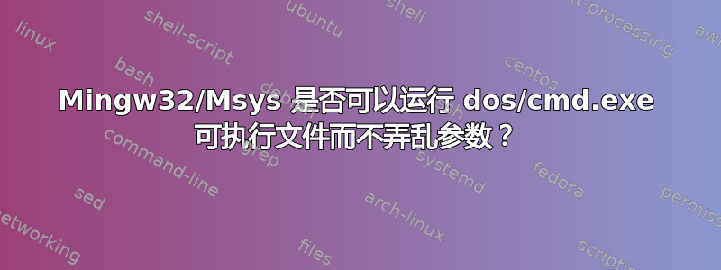 Mingw32/Msys 是否可以运行 dos/cmd.exe 可执行文件而不弄乱参数？