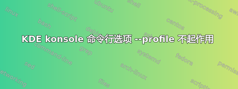 KDE konsole 命令行选项 --profile 不起作用