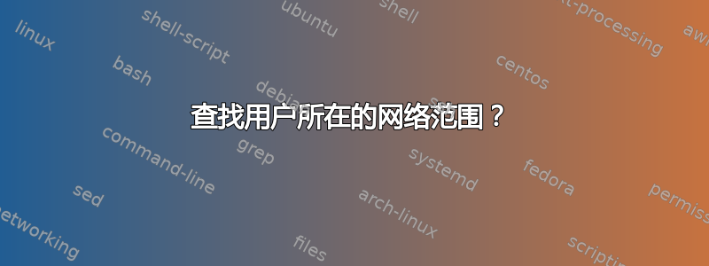 查找用户所在的网络范围？