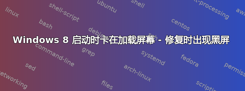 Windows 8 启动时卡在加载屏幕 - 修复时出现黑屏